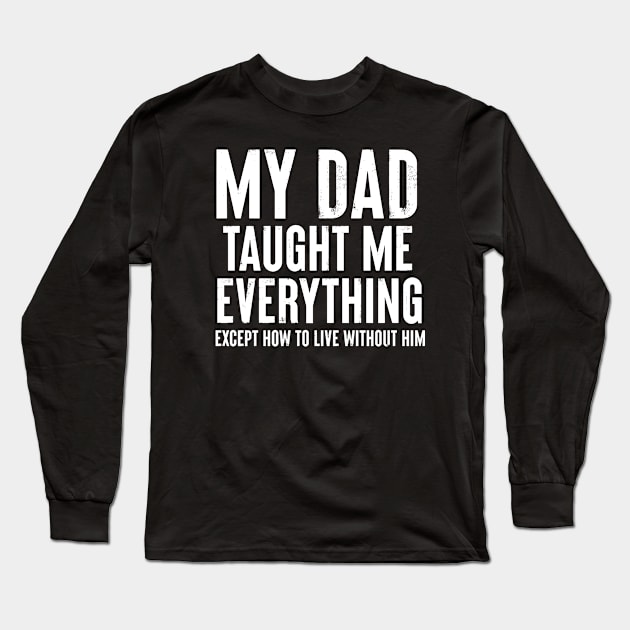 Dad Memorial - My Dad Taught Me Everything Long Sleeve T-Shirt by BDAZ